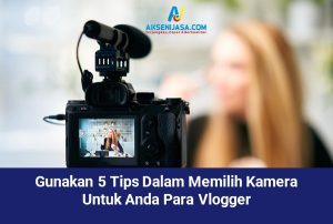 Gunakan 5 Tips Dalam Memilih Kamera Untuk Anda Para Vlogger
