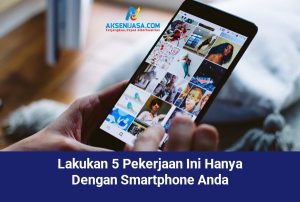 Lakukan 5 Pekerjaan Ini Hanya Dengan Smartphone Anda