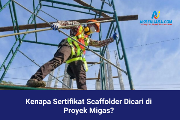 Kenapa Sertifikat Scaffolder Dicari di Proyek Migas?